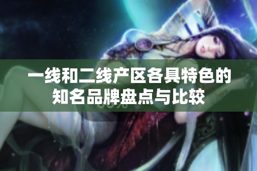 一线和二线产区各具特色的知名品牌盘点与比较