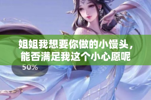 姐姐我想要你做的小馒头，能否满足我这个小心愿呢