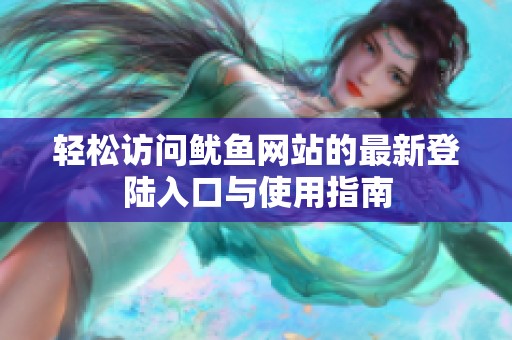 轻松访问鱿鱼网站的最新登陆入口与使用指南