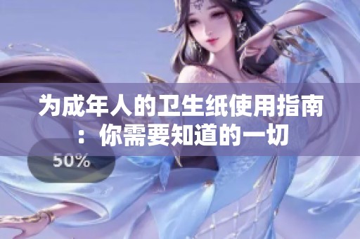 为成年人的卫生纸使用指南：你需要知道的一切