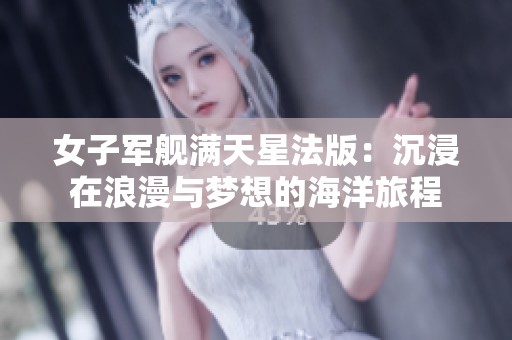 女子军舰满天星法版：沉浸在浪漫与梦想的海洋旅程