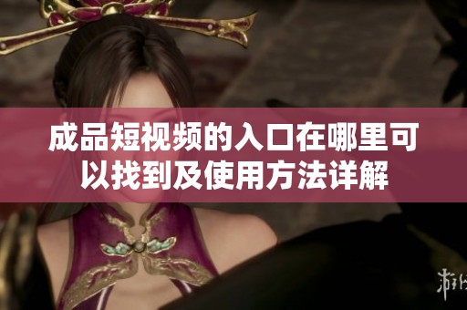 成品短视频的入口在哪里可以找到及使用方法详解