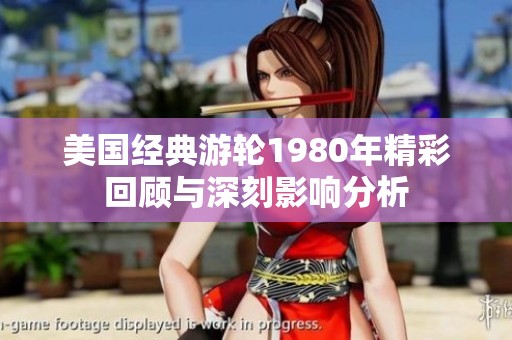 美国经典游轮1980年精彩回顾与深刻影响分析