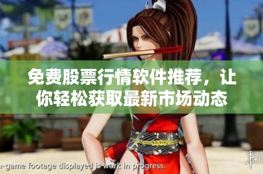 免费股票行情软件推荐，让你轻松获取最新市场动态