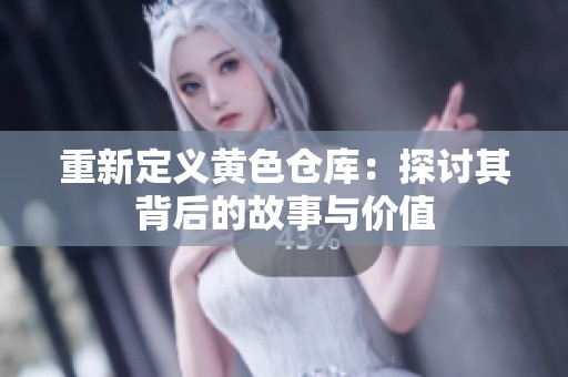 重新定义黄色仓库：探讨其背后的故事与价值