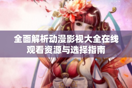 全面解析动漫影视大全在线观看资源与选择指南
