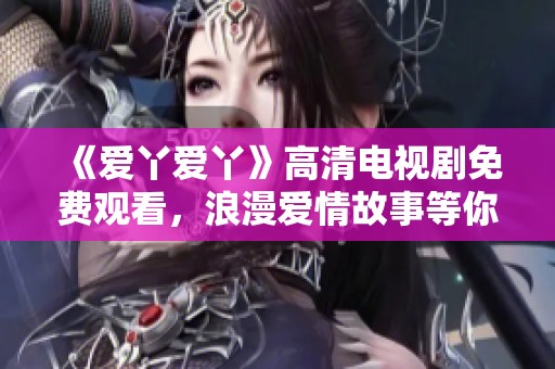 《爱丫爱丫》高清电视剧免费观看，浪漫爱情故事等你来欣赏