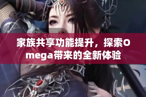 家族共享功能提升，探索Omega带来的全新体验