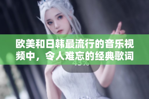 欧美和日韩最流行的音乐视频中，令人难忘的经典歌词盘点