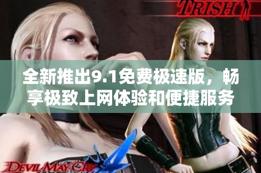 全新推出9.1免费极速版，畅享极致上网体验和便捷服务