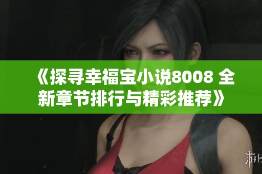 《探寻幸福宝小说8008 全新章节排行与精彩推荐》