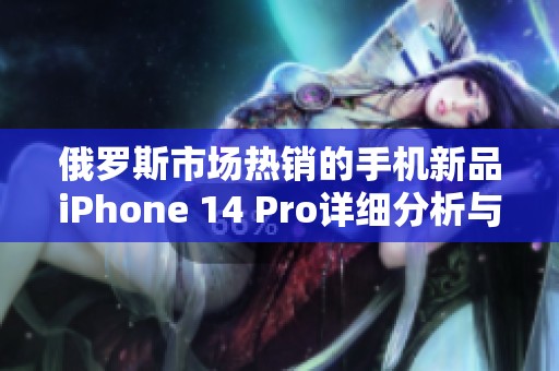 俄罗斯市场热销的手机新品iPhone 14 Pro详细分析与评测