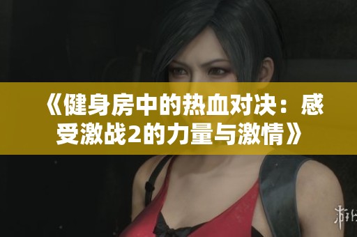《健身房中的热血对决：感受激战2的力量与激情》