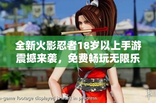 全新火影忍者18岁以上手游震撼来袭，免费畅玩无限乐趣！