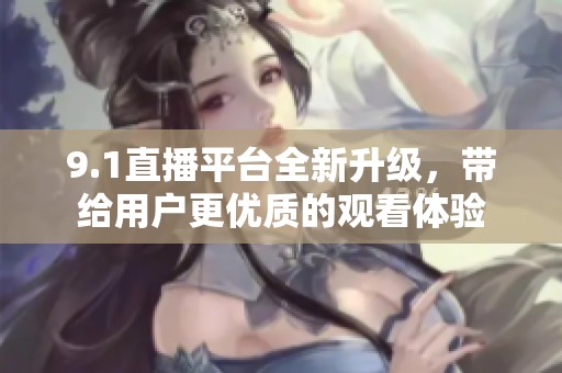 9.1直播平台全新升级，带给用户更优质的观看体验