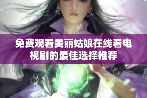 免费观看美丽姑娘在线看电视剧的最佳选择推荐