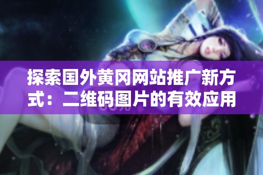 探索国外黄冈网站推广新方式：二维码图片的有效应用与分享