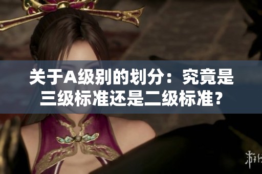 关于A级别的划分：究竟是三级标准还是二级标准？