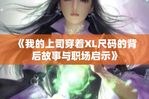 《我的上司穿着XL尺码的背后故事与职场启示》