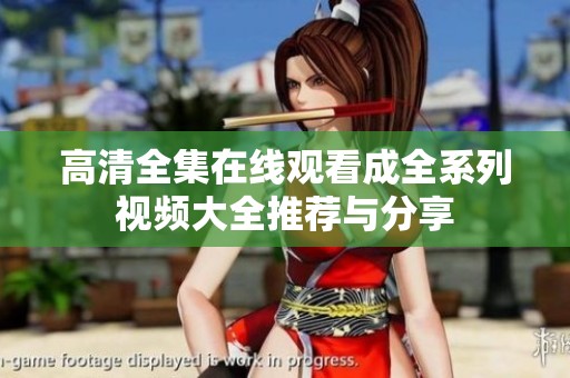 高清全集在线观看成全系列视频大全推荐与分享