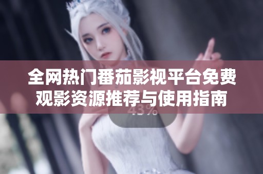 全网热门番茄影视平台免费观影资源推荐与使用指南