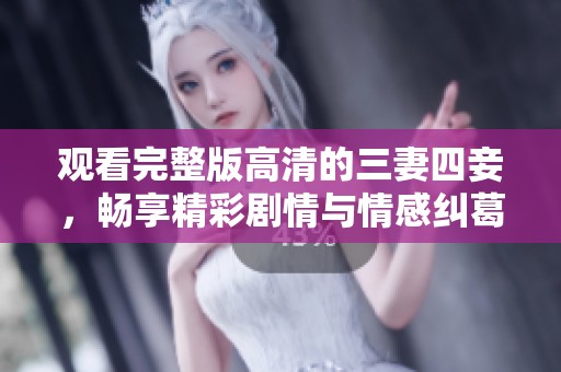 观看完整版高清的三妻四妾，畅享精彩剧情与情感纠葛