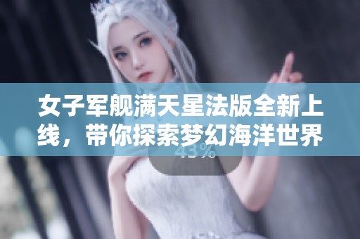 女子军舰满天星法版全新上线，带你探索梦幻海洋世界