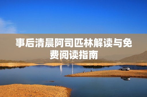 事后清晨阿司匹林解读与免费阅读指南