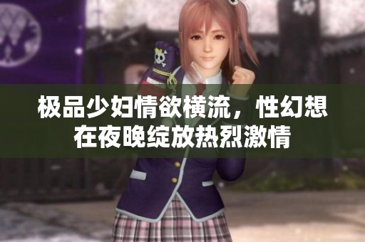 极品少妇情欲横流，性幻想在夜晚绽放热烈激情