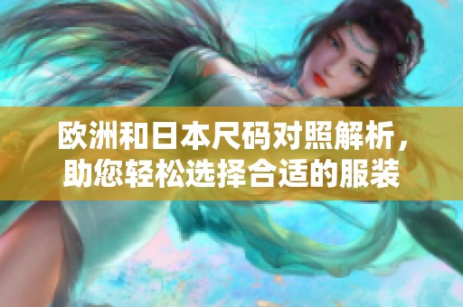 欧洲和日本尺码对照解析，助您轻松选择合适的服装