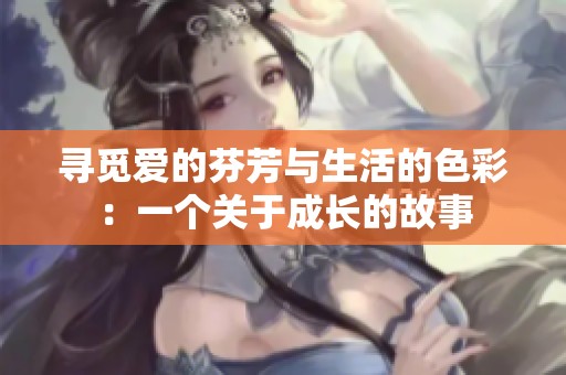 寻觅爱的芬芳与生活的色彩：一个关于成长的故事