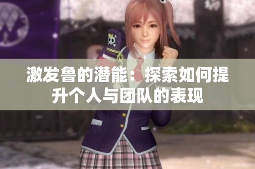 激发鲁的潜能：探索如何提升个人与团队的表现