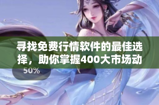 寻找免费行情软件的最佳选择，助你掌握400大市场动态