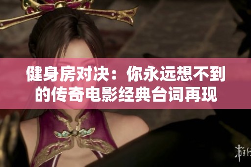 健身房对决：你永远想不到的传奇电影经典台词再现