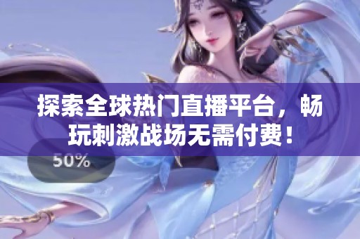 探索全球热门直播平台，畅玩刺激战场无需付费！