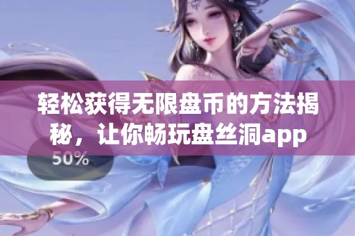 轻松获得无限盘币的方法揭秘，让你畅玩盘丝洞app
