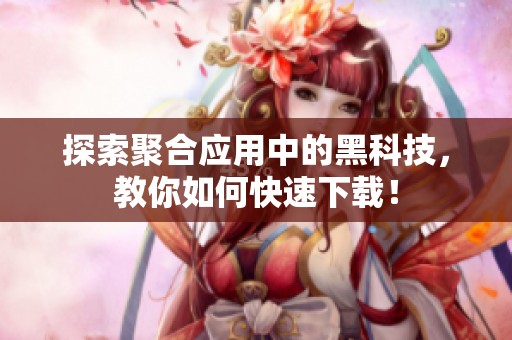 探索聚合应用中的黑科技，教你如何快速下载！