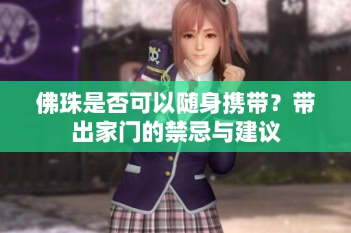 佛珠是否可以随身携带？带出家门的禁忌与建议