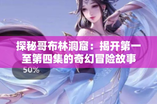 探秘哥布林洞窟：揭开第一至第四集的奇幻冒险故事