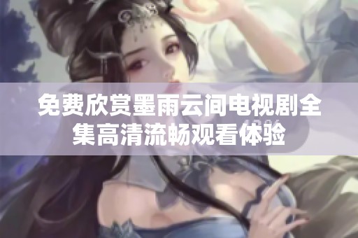 免费欣赏墨雨云间电视剧全集高清流畅观看体验