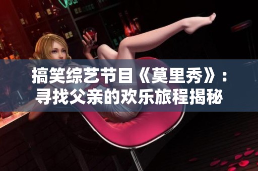 搞笑综艺节目《莫里秀》：寻找父亲的欢乐旅程揭秘