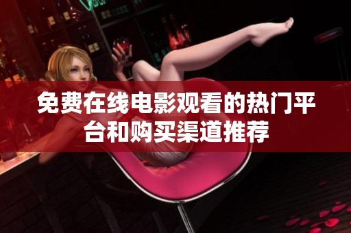 免费在线电影观看的热门平台和购买渠道推荐