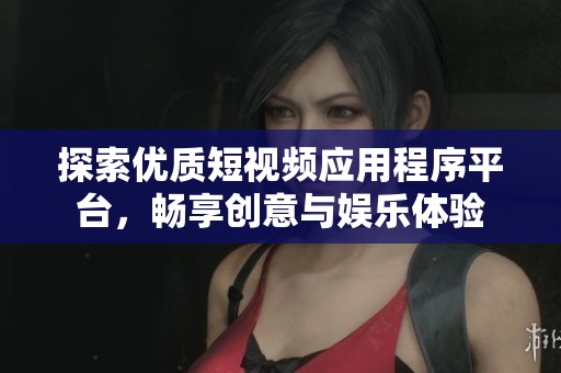 探索优质短视频应用程序平台，畅享创意与娱乐体验