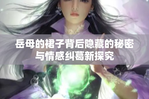 岳母的裙子背后隐藏的秘密与情感纠葛新探究