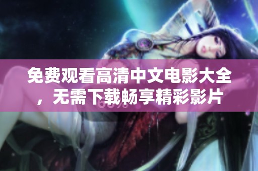 免费观看高清中文电影大全，无需下载畅享精彩影片