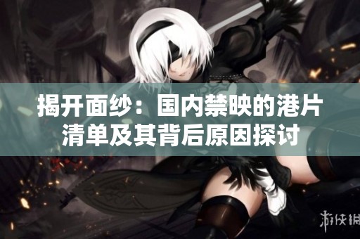 揭开面纱：国内禁映的港片清单及其背后原因探讨