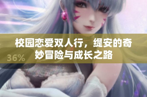 校园恋爱双人行，缇安的奇妙冒险与成长之路