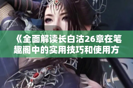 《全面解读长白沽26章在笔趣阁中的实用技巧和使用方法》