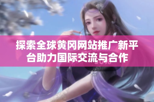 探索全球黄冈网站推广新平台助力国际交流与合作
