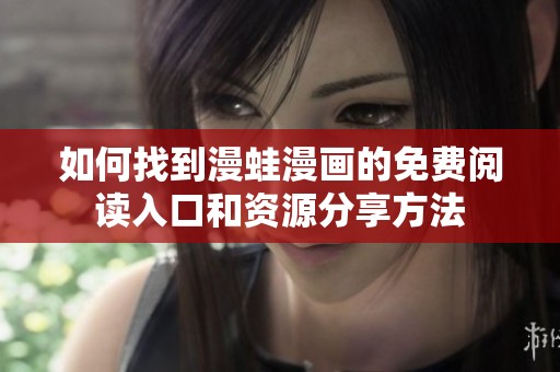如何找到漫蛙漫画的免费阅读入口和资源分享方法